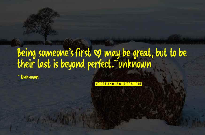 Being There For Someone You Love Quotes By Unknown: Being someone's first love may be great, but