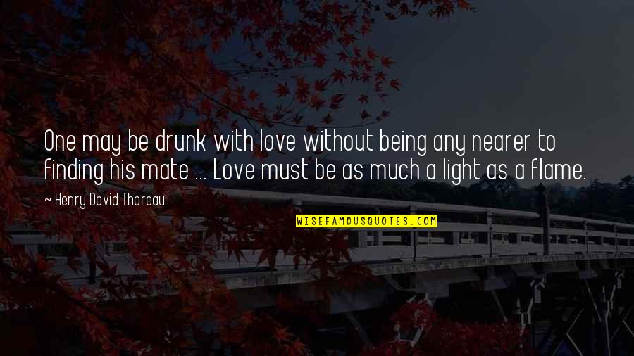 Being There For The One You Love Quotes By Henry David Thoreau: One may be drunk with love without being