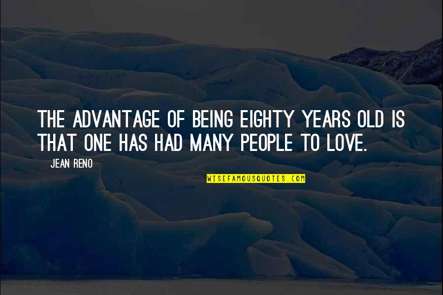 Being There For The One You Love Quotes By Jean Reno: The advantage of being eighty years old is