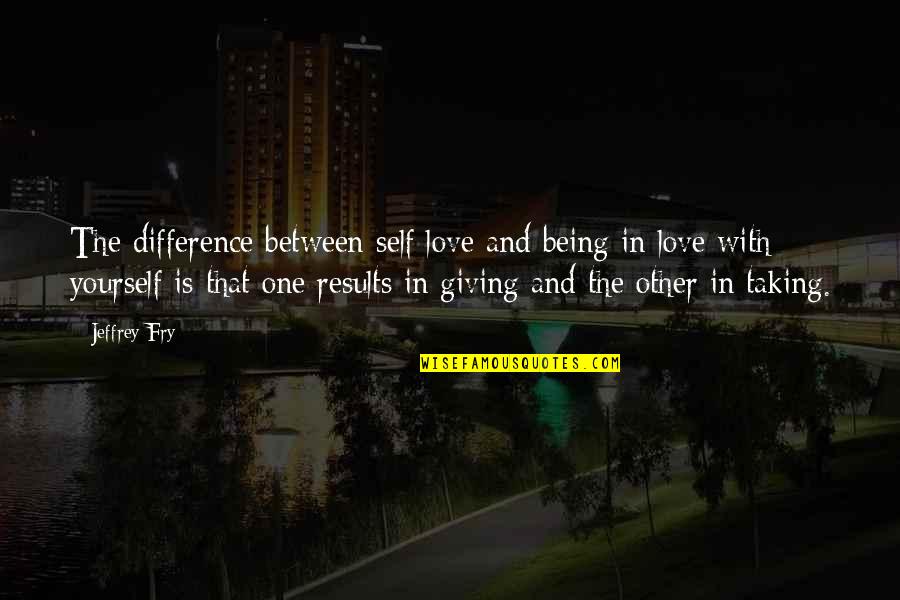 Being There For The One You Love Quotes By Jeffrey Fry: The difference between self love and being in