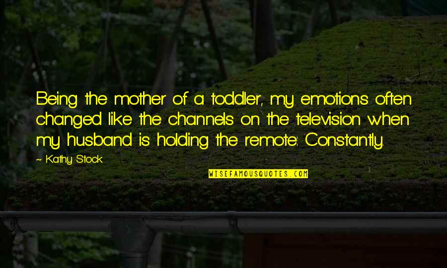 Being There For Your Husband Quotes By Kathy Stock: Being the mother of a toddler, my emotions Being There For Your Husband Quotes By Kathy Stock: Being the mother of a toddler, my emotions