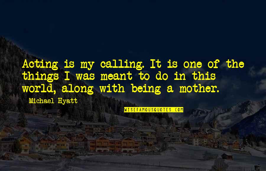 Being There For Your Mother Quotes By Michael Hyatt: Acting is my calling. It is one of