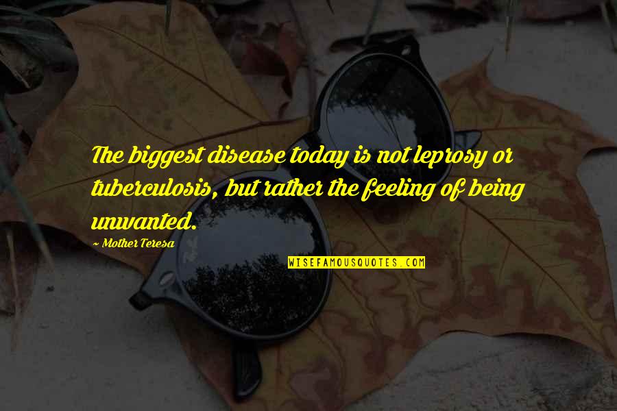 Being There For Your Mother Quotes By Mother Teresa: The biggest disease today is not leprosy or Being There For Your Mother Quotes By Mother Teresa: The biggest disease today is not leprosy or