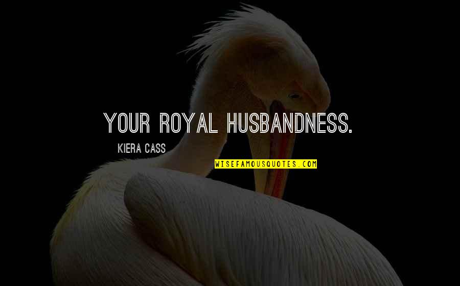 Being There For Your Partner Quotes By Kiera Cass: Your Royal Husbandness.