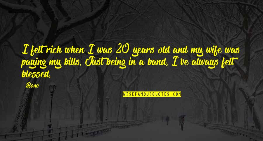 Being There For Your Wife Quotes By Bono: I felt rich when I was 20 years Being There For Your Wife Quotes By Bono: I felt rich when I was 20 years