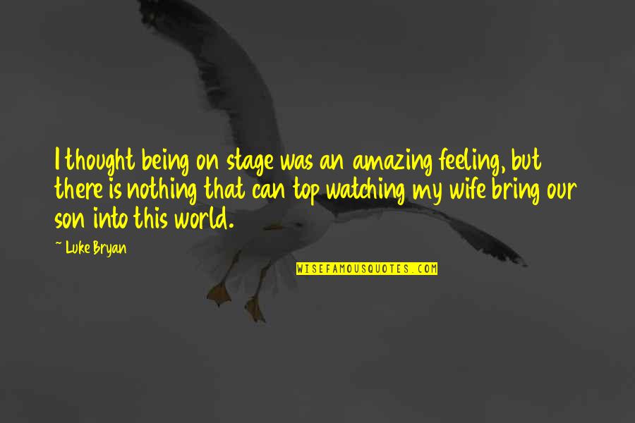 Being There For Your Wife Quotes By Luke Bryan: I thought being on stage was an amazing Being There For Your Wife Quotes By Luke Bryan: I thought being on stage was an amazing