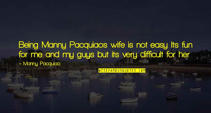 Being There For Your Wife Quotes By Manny Pacquiao: Being Manny Pacquiao's wife is not easy. It's