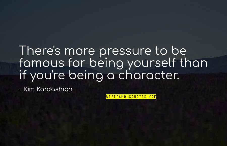 Being There For Yourself Quotes By Kim Kardashian: There's more pressure to be famous for being