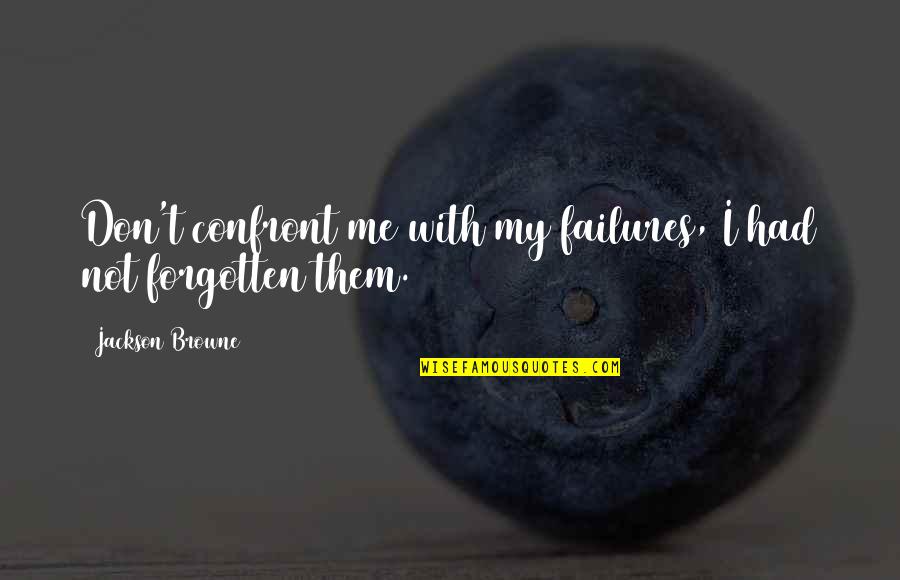 Being There When Needed Quotes By Jackson Browne: Don't confront me with my failures, I had