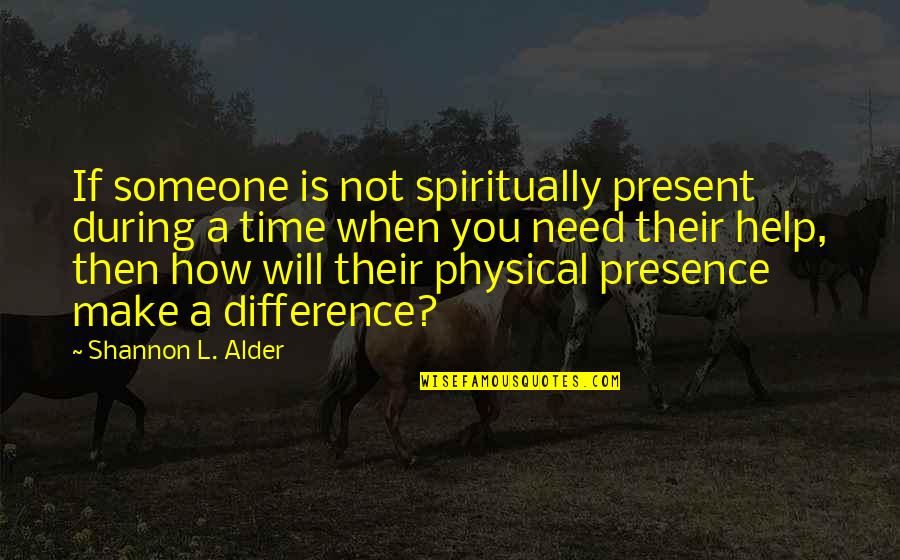 Being There When You Need Someone Quotes By Shannon L. Alder: If someone is not spiritually present during a