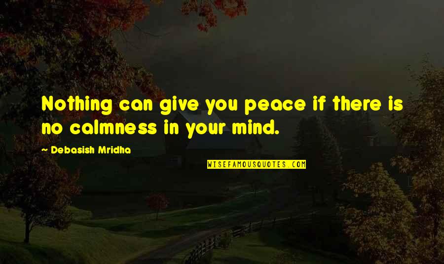 Being Thick And Beautiful Quotes By Debasish Mridha: Nothing can give you peace if there is Being Thick And Beautiful Quotes By Debasish Mridha: Nothing can give you peace if there is