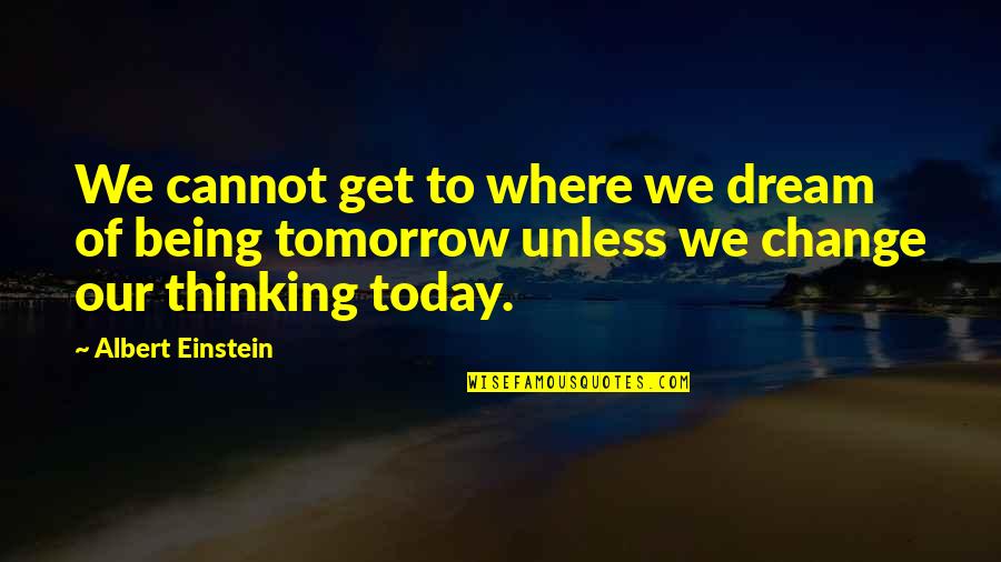 Being Thinking Quotes By Albert Einstein: We cannot get to where we dream of