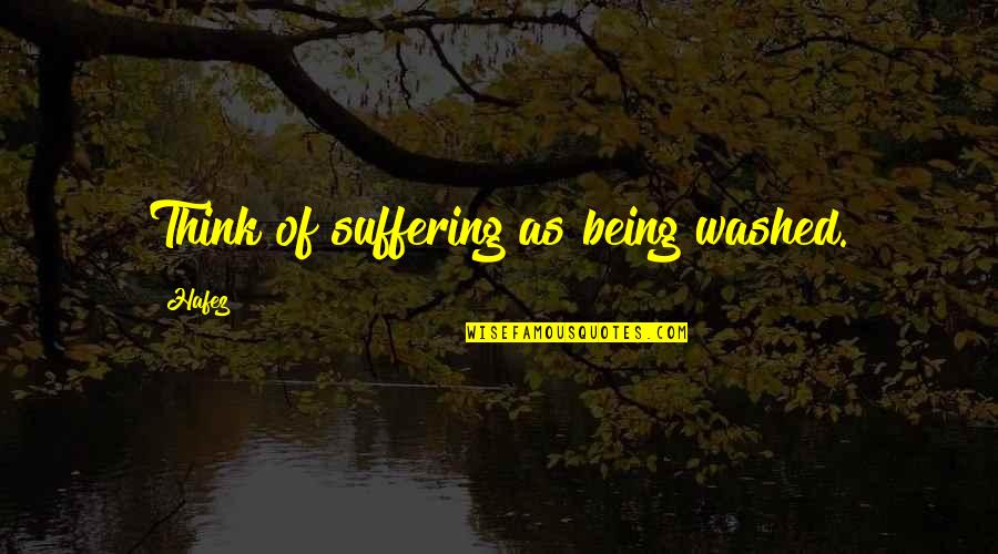 Being Thinking Quotes By Hafez: Think of suffering as being washed.