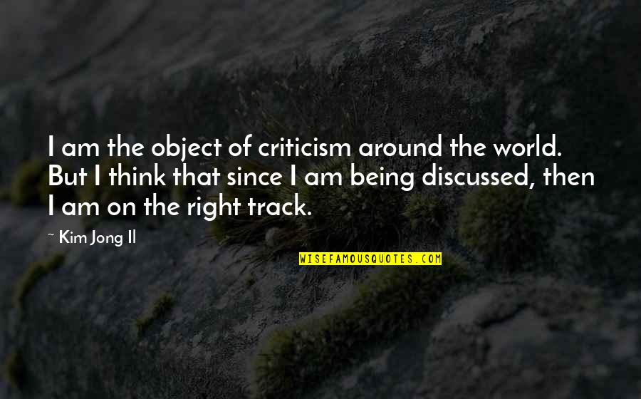 Being Thinking Quotes By Kim Jong Il: I am the object of criticism around the