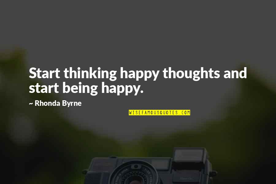 Being Thinking Quotes By Rhonda Byrne: Start thinking happy thoughts and start being happy.