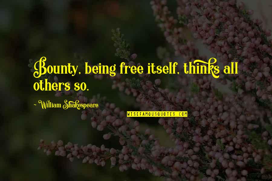 Being Thinking Quotes By William Shakespeare: Bounty, being free itself, thinks all others so.