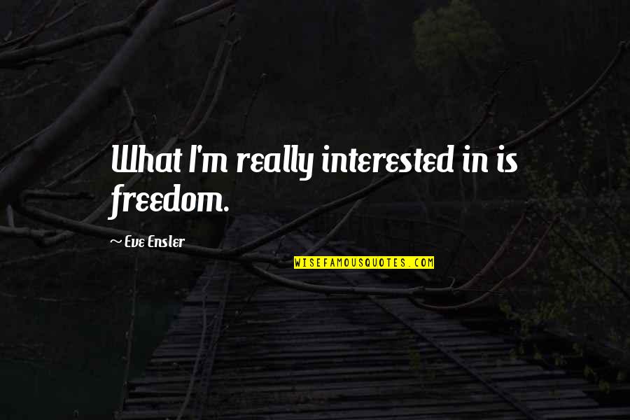 Being Thirteen Quotes By Eve Ensler: What I'm really interested in is freedom.