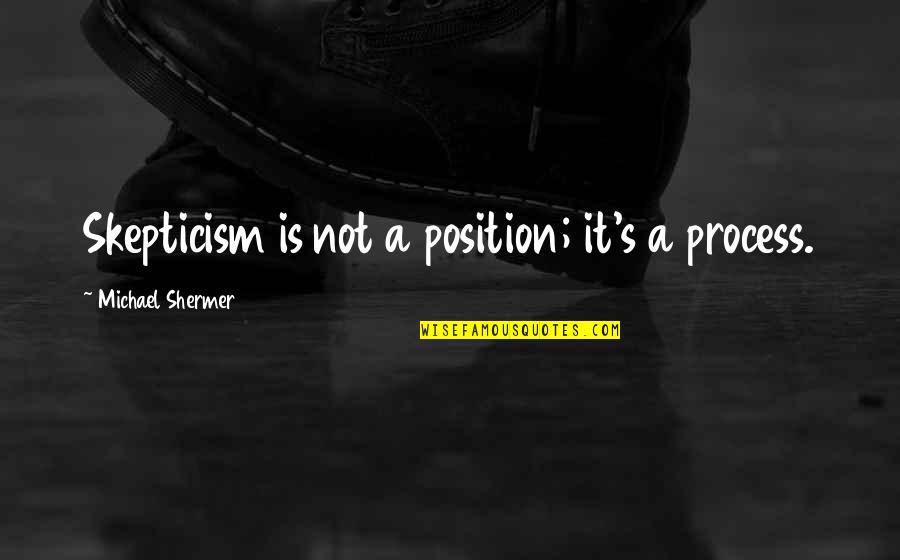 Being Thirteen Quotes By Michael Shermer: Skepticism is not a position; it's a process.