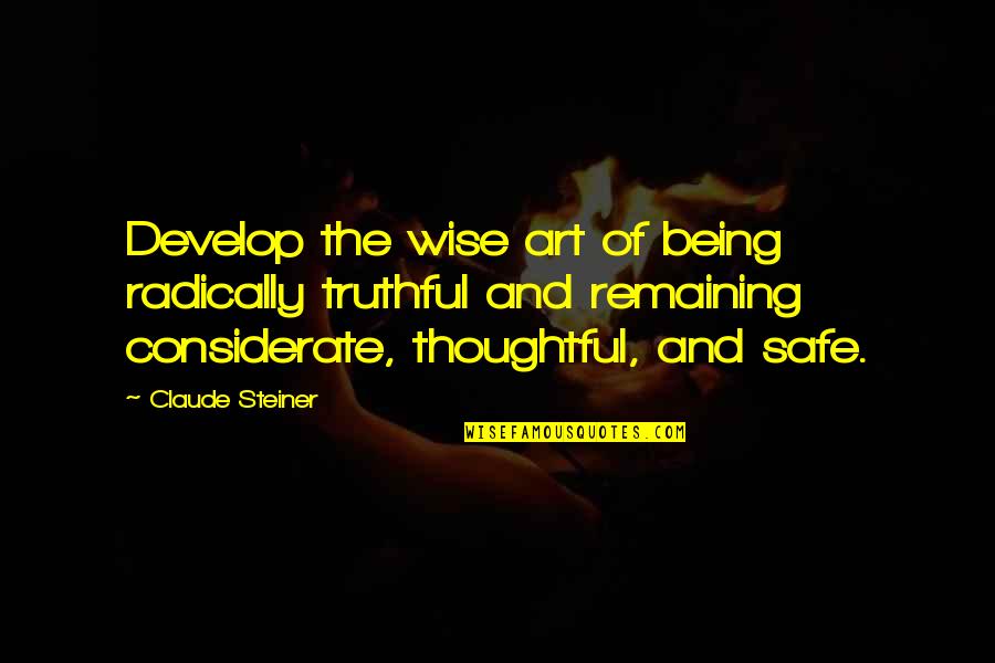 Being Thoughtful Quotes By Claude Steiner: Develop the wise art of being radically truthful