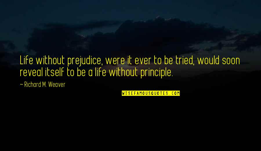 Being Thoughtful Quotes By Richard M. Weaver: Life without prejudice, were it ever to be