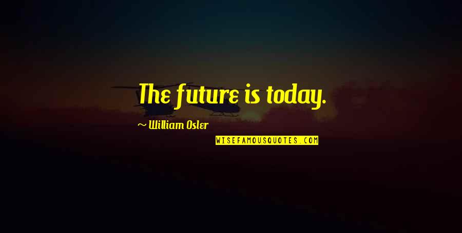 Being Thousands Of Miles Apart Quotes By William Osler: The future is today.