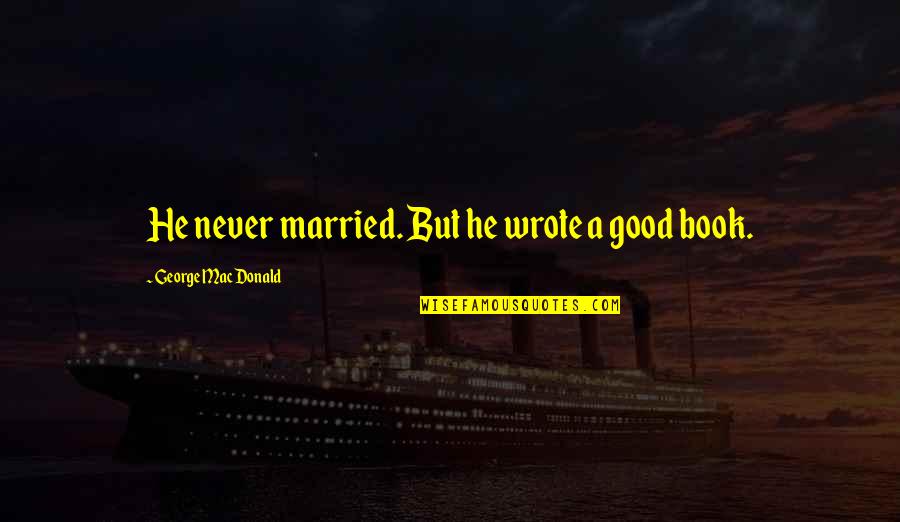 Being Through Hell Quotes By George MacDonald: He never married. But he wrote a good