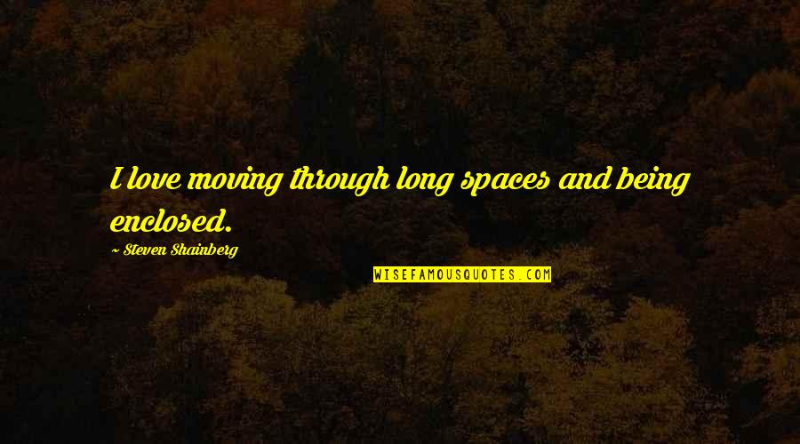 Being Through With Love Quotes By Steven Shainberg: I love moving through long spaces and being