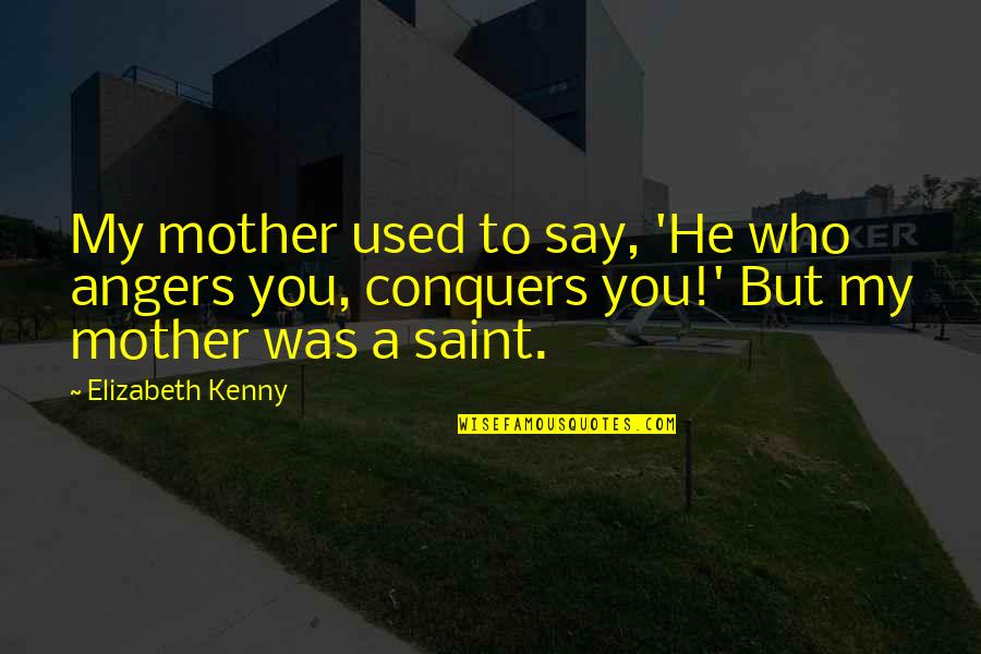Being Through With Someone Quotes By Elizabeth Kenny: My mother used to say, 'He who angers