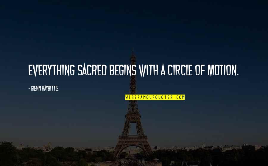 Being Through With Someone Quotes By Glenn Haybittle: Everything sacred begins with a circle of motion.