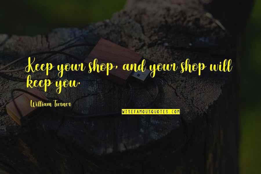 Being Tickled Quotes By William Turner: Keep your shop, and your shop will keep