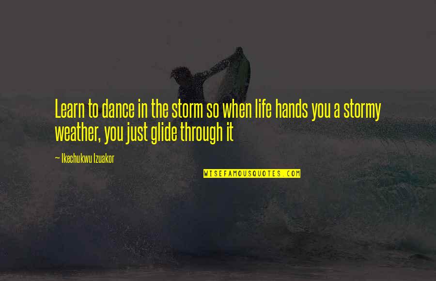 Being Tied Down In A Relationship Quotes By Ikechukwu Izuakor: Learn to dance in the storm so when