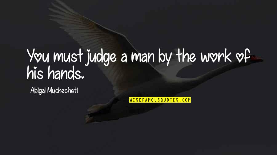 Being Tired Motivational Quotes By Abigal Muchecheti: You must judge a man by the work Being Tired Motivational Quotes By Abigal Muchecheti: You must judge a man by the work