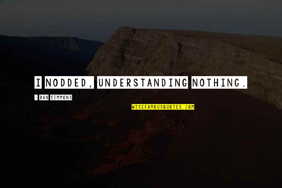 Being Tired Motivational Quotes By Dan Simmons: I nodded, understanding nothing.