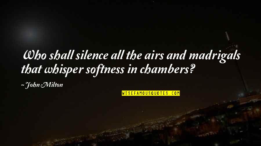 Being Tired Of Being The Only One Trying Quotes By John Milton: Who shall silence all the airs and madrigals