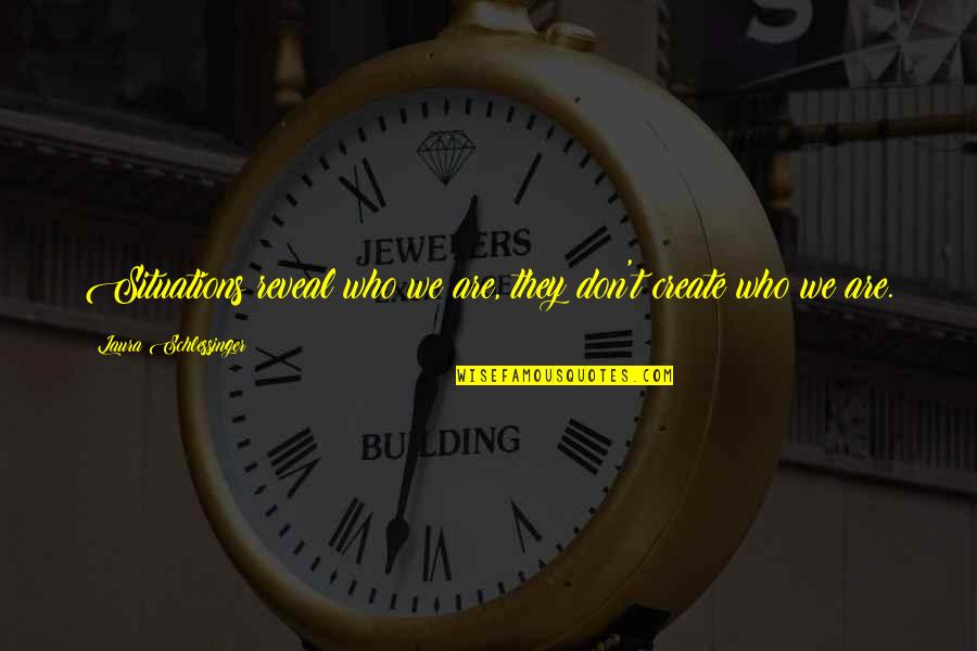 Being Tired Of Being The Only One Trying Quotes By Laura Schlessinger: Situations reveal who we are, they don't create
