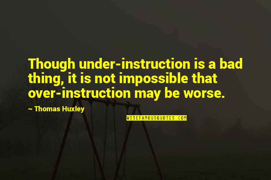 Being Tired Of Relationship Quotes By Thomas Huxley: Though under-instruction is a bad thing, it is
