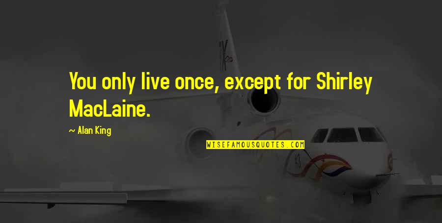 Being Tired Of The Same Thing Quotes By Alan King: You only live once, except for Shirley MacLaine.