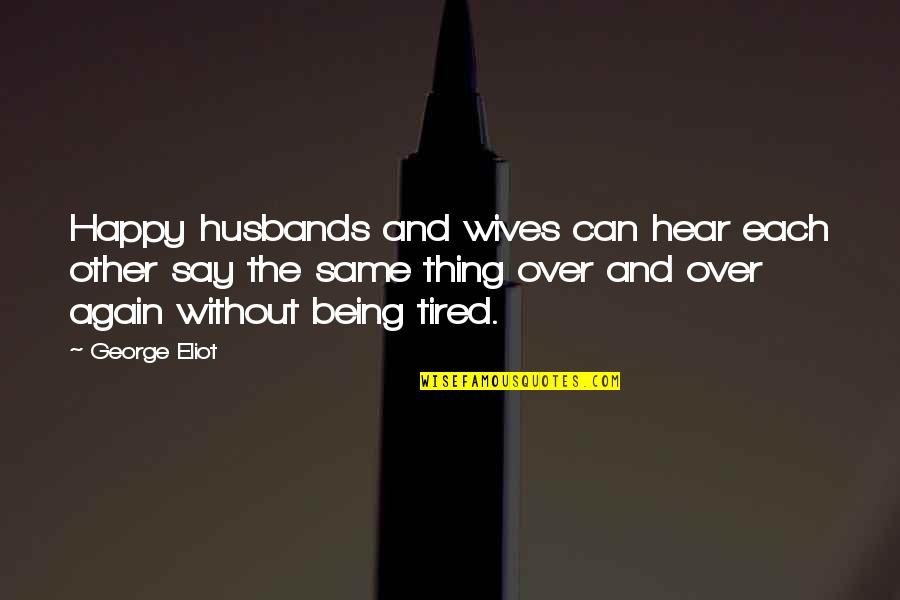 Being Tired Of The Same Thing Quotes By George Eliot: Happy husbands and wives can hear each other