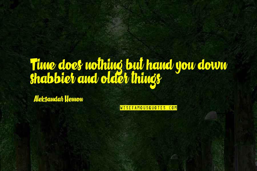Being Tired Of Trying Quotes By Aleksandar Hemon: Time does nothing but hand you down shabbier