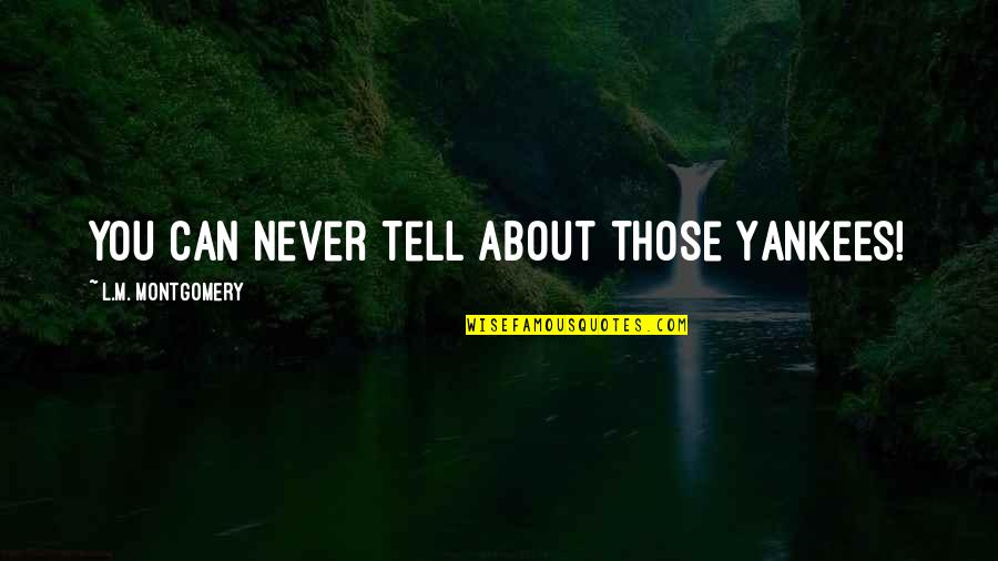 Being Tired Of Your Boyfriend Quotes By L.M. Montgomery: You can never tell about those Yankees!