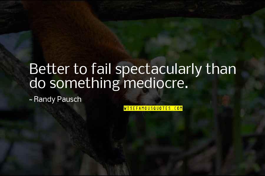 Being Tired Of Your Job Quotes By Randy Pausch: Better to fail spectacularly than do something mediocre.