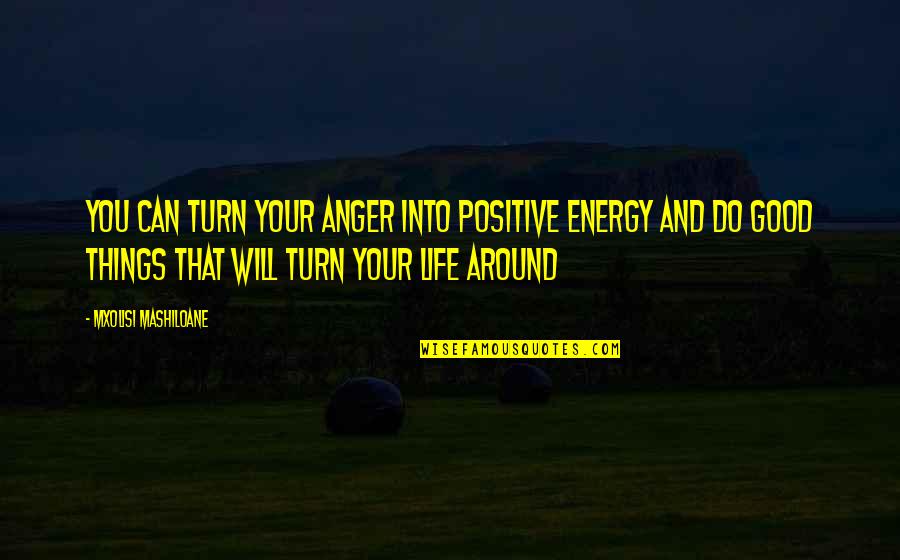 Being Tired Of Your Life Quotes By Mxolisi Mashiloane: You can turn your anger into positive energy