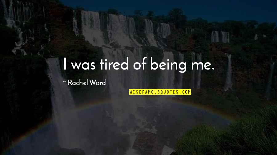 Being Tired Of Your Life Quotes By Rachel Ward: I was tired of being me.