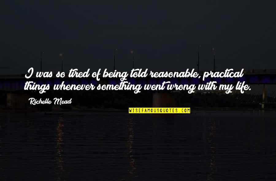 Being Tired Of Your Life Quotes By Richelle Mead: I was so tired of being told reasonable,