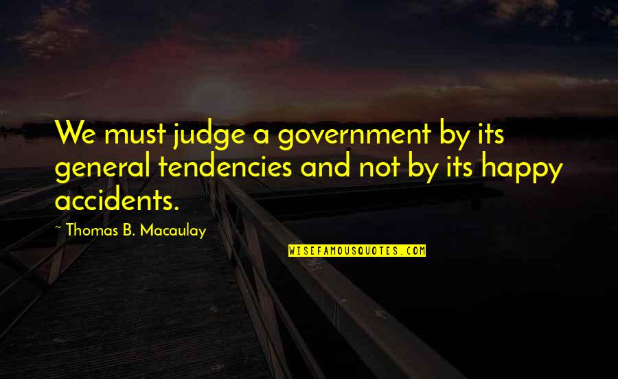 Being Tired Of Your Life Quotes By Thomas B. Macaulay: We must judge a government by its general