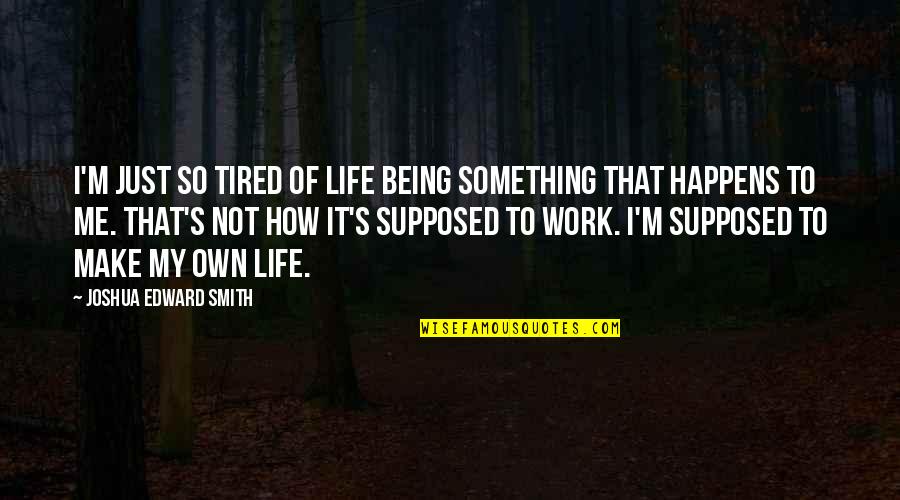 Being Tired Quote Quotes By Joshua Edward Smith: I'm just so tired of life being something