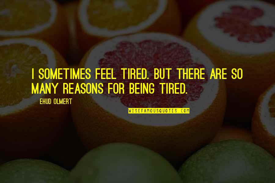 Being Tired Quotes By Ehud Olmert: I sometimes feel tired. But there are so