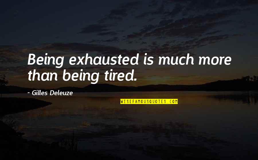 Being Tired Quotes By Gilles Deleuze: Being exhausted is much more than being tired.