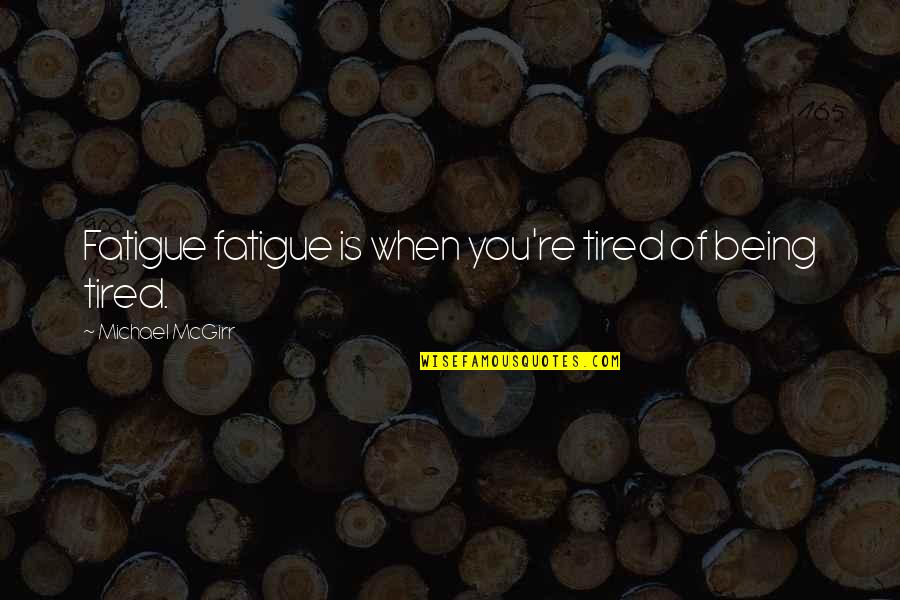 Being Tired Quotes By Michael McGirr: Fatigue fatigue is when you're tired of being