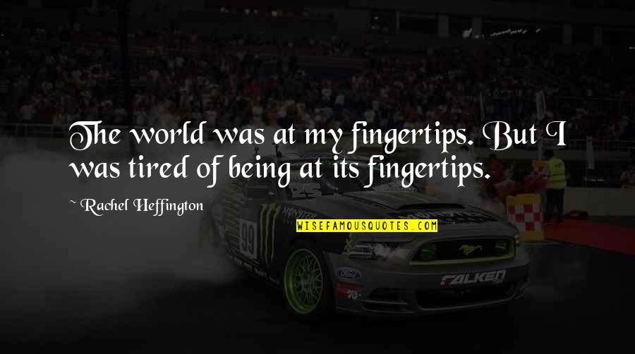 Being Tired Quotes By Rachel Heffington: The world was at my fingertips. But I